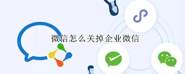 微信怎么关掉企业微信