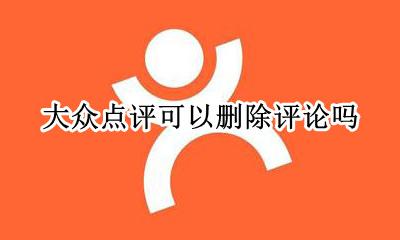 大众点评可以删除评论吗 大众点评的评论店家可以删除吗