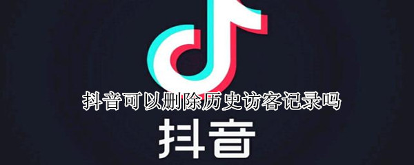 抖音可以删除历史访客记录吗