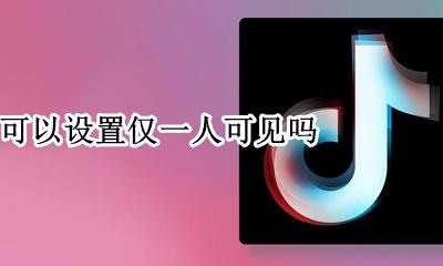 抖音能仅一人可见吗 抖音可以设置仅一人可见吗