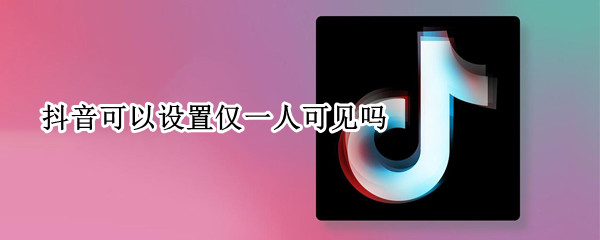 抖音可以设置仅一人可见吗