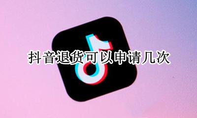抖音退货可以申请几次 抖音退款只能申请一次吗