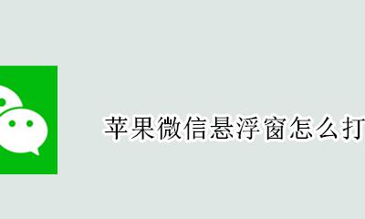苹果微信悬浮窗怎么打开 苹果手机微信悬浮窗怎么打开