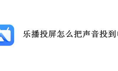 乐播投屏怎么把声音投到电视上 如何把声音投到电视上去