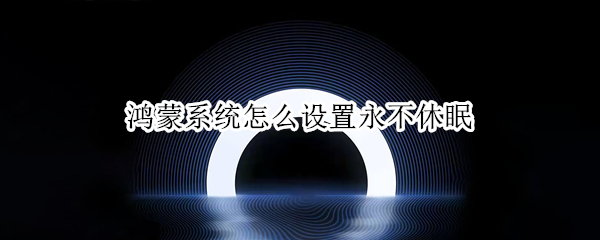 鸿蒙系统怎么设置永不休眠