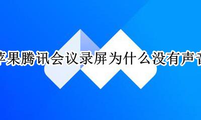 苹果腾讯会议录屏为什么没有声音 iphone腾讯会议录屏没声音