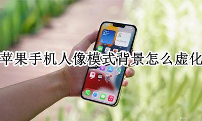 苹果手机人像模式背景怎么虚化 苹果手机人像背景虚化怎么设置