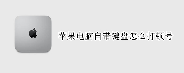 苹果电脑自带键盘怎么打顿号