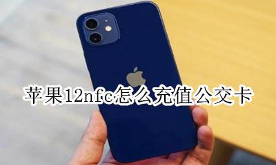 苹果12nfc怎么充值公交卡 苹果12nfc能充值公交卡吗
