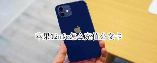 苹果12nfc怎么充值公交卡