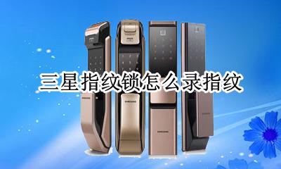 三星指纹锁怎么录指纹 三星指纹锁录指纹步骤