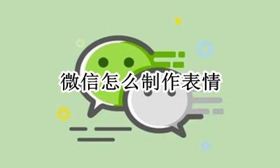 微信怎么制作表情 微信表情包怎么自己做
