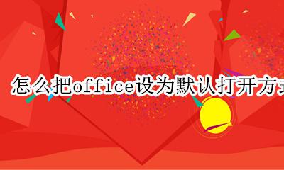 如何默认office打开 怎么把office设为默认打开方式
