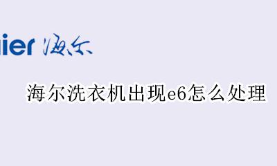 海尔洗衣机出现e6怎么处理 海尔洗衣机出现E6怎么解决