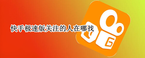 快手极速版关注的人在哪找