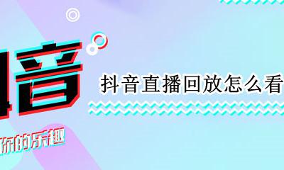 抖音直播回放怎么看 抖音直播回放在哪里看