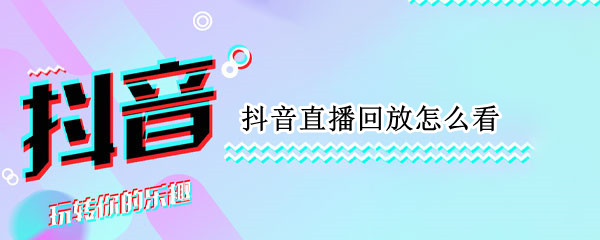 抖音直播回放怎么看