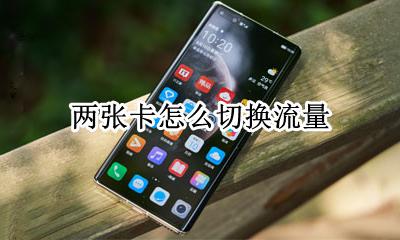 两张卡怎么切换流量 手机有两张卡怎么切换流量