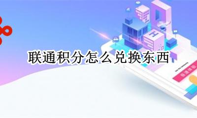 联通积分在哪儿兑换 联通积分怎么兑换东西