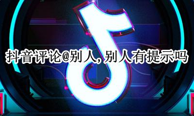 抖音莫名其妙的评论了别人 抖音评论@别人 别人有提示吗