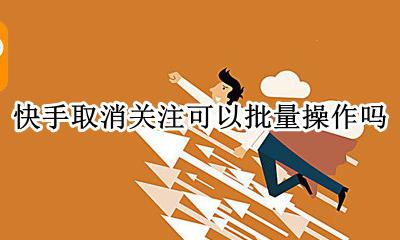快手怎样大批量取消关注 快手取消关注可以批量操作吗