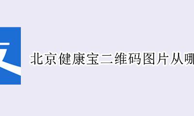 北京健康宝二维码在哪里 北京健康宝二维码图片从哪里打印