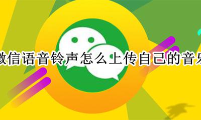怎样把微信音乐设置为来电铃声 微信语音铃声怎么上传自己的音乐