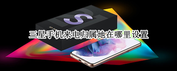 三星手机来电归属地在哪里设置