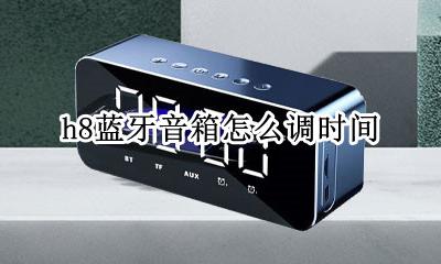 h8蓝牙音箱怎么调时间 H8蓝牙音箱如何调时间