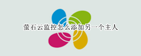 萤石云监控怎么添加另一个主人