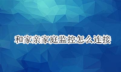 和家亲怎么看监控 和家亲家庭监控怎么连接