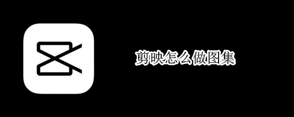 剪映怎么做图集