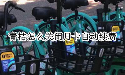 青桔怎么关闭月卡自动续费 青桔月卡自动续费怎么取消
