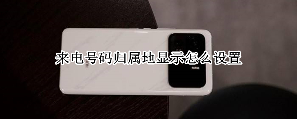 来电号码归属地显示怎么设置