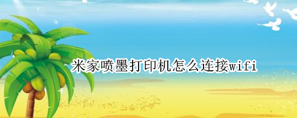 米家喷墨打印机怎么连接wifi