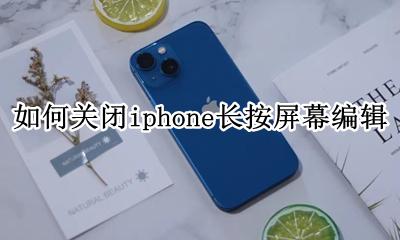 苹果手机屏幕按钮怎么取消 如何关闭iphone长按屏幕编辑