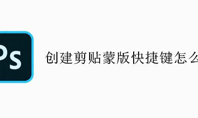 快速剪贴蒙版快捷键 创建剪贴蒙版快捷键怎么设置