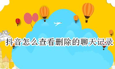 抖音怎么查看删除的聊天记录 怎么查抖音删除掉的聊天记录