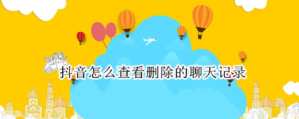 抖音怎么查看删除的聊天记录