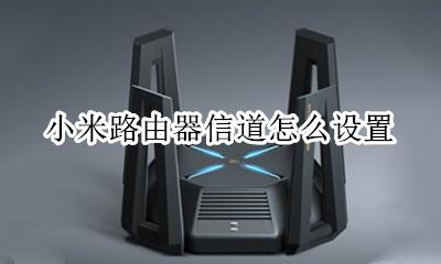 小米路由器信道怎么设置 小米路由器信道在哪里设置