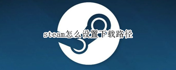 steam怎么设置下载路径