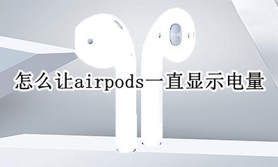 airpods电量是一直显示吗 怎么让airpods一直显示电量