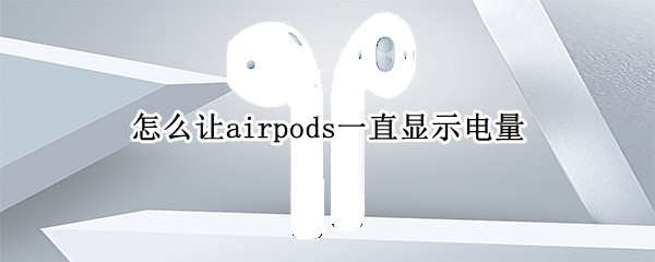 怎么让airpods一直显示电量