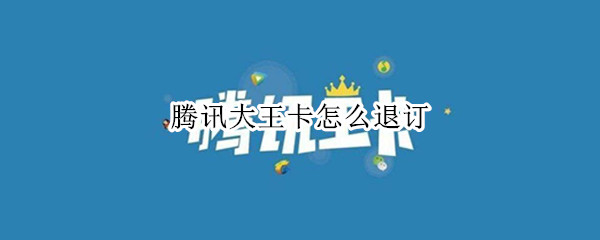 腾讯大王卡怎么退订