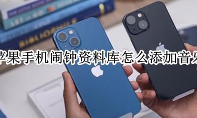 苹果手机闹钟音乐资料库怎么弄 苹果手机闹钟资料库怎么添加音乐