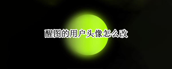 醒图的用户头像怎么改