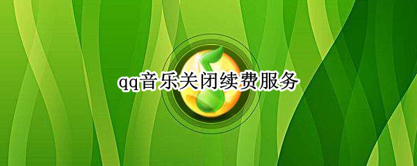 qq音乐关闭续费服务