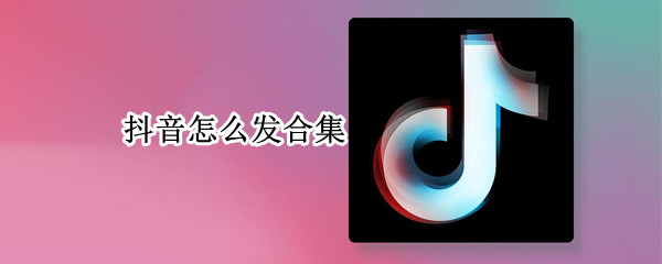 抖音怎么发合集