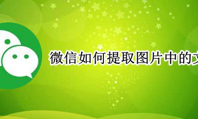 微信如何提取图片中的文字 微信怎么从图片中提取文字