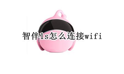智伴1s怎么连接1G 智伴1s怎么连接wifi